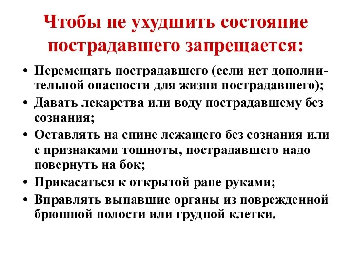 Чтобы не ухудшить состояние пострадавшего запрещается: Перемещать пострадавшего (если нет дополни-тельной опасности