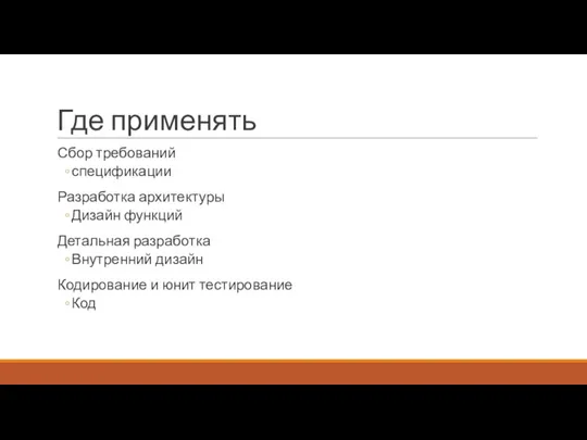 Где применять Сбор требований спецификации Разработка архитектуры Дизайн функций Детальная разработка Внутренний