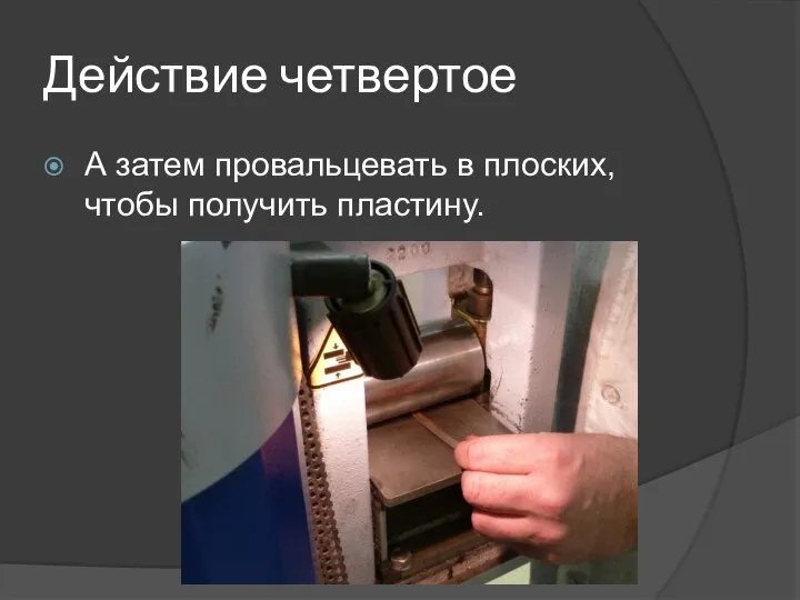 Действие четвертое А затем провальцевать в плоских, чтобы получить пластину.