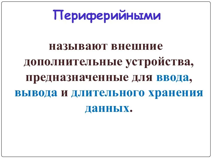 Периферийными называют внешние дополнительные устройства, предназначенные для ввода, вывода и длительного хранения данных.