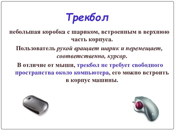 Трекбол небольшая коробка с шариком, встроенным в верхнюю часть корпуса. Пользователь рукой