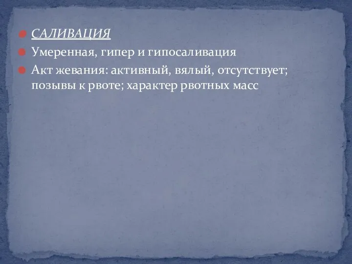 САЛИВАЦИЯ Умеренная, гипер и гипосаливация Акт жевания: активный, вялый, отсутствует; позывы к рвоте; характер рвотных масс