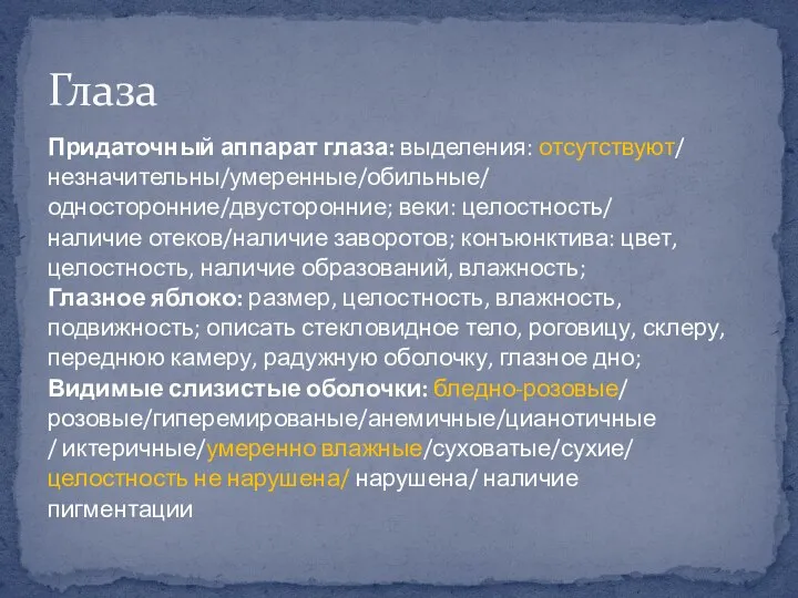 Придаточный аппарат глаза: выделения: отсутствуют/ незначительны/умеренные/обильные/ односторонние/двусторонние; веки: целостность/ наличие отеков/наличие заворотов;