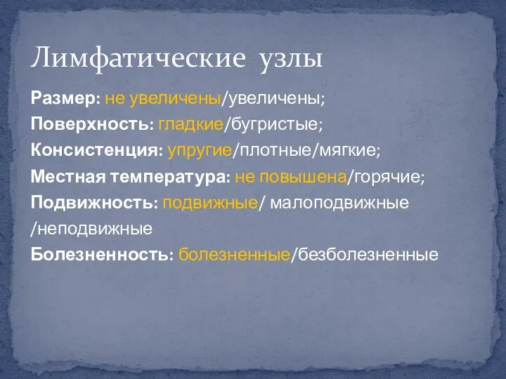 Размер: не увеличены/увеличены; Поверхность: гладкие/бугристые; Консистенция: упругие/плотные/мягкие; Местная температура: не повышена/горячие; Подвижность: