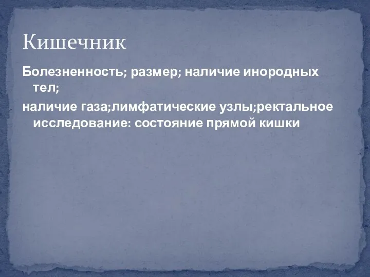 Болезненность; размер; наличие инородных тел; наличие газа;лимфатические узлы;ректальное исследование: состояние прямой кишки Кишечник