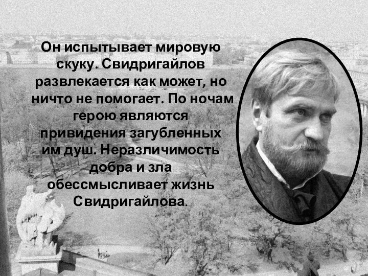 Он испытывает мировую скуку. Свидригайлов развлекается как может, но ничто не помогает.