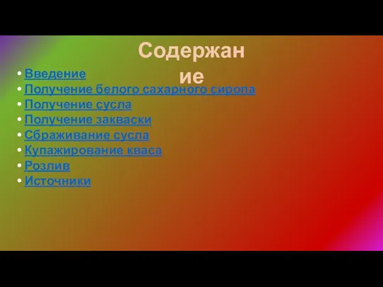 Содержание Введение Получение белого сахарного сиропа Получение сусла Получение закваски Сбраживание сусла Купажирование кваса Розлив Источники