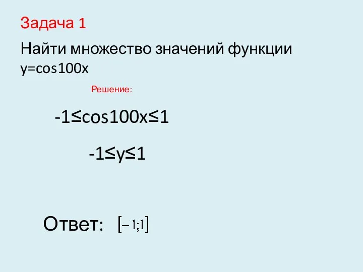 Задача 1 Найти множество значений функции y=cos100x Решение: -1≤cos100x≤1 -1≤y≤1 Ответ: