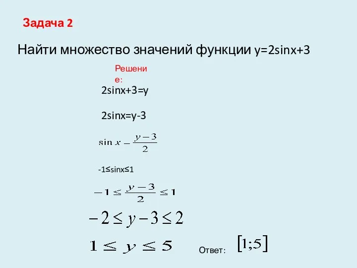 Задача 2 Найти множество значений функции y=2sinx+3 Решение: 2sinx+3=y 2sinx=y-3 -1≤sinx≤1 Ответ: