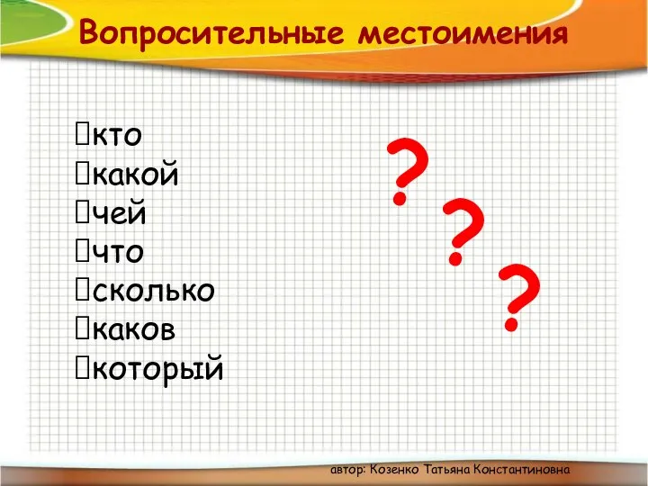 Вопросительные местоимения кто какой чей что сколько каков который ? автор: Козенко Татьяна Константиновна ? ?