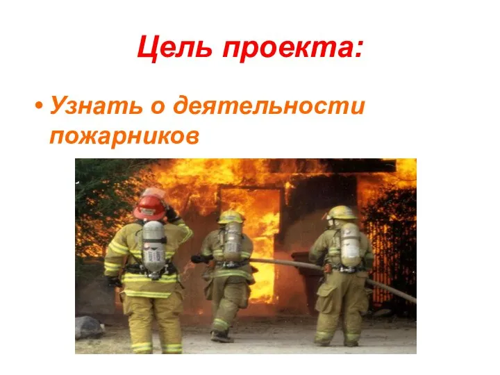 Цель проекта: Узнать о деятельности пожарников