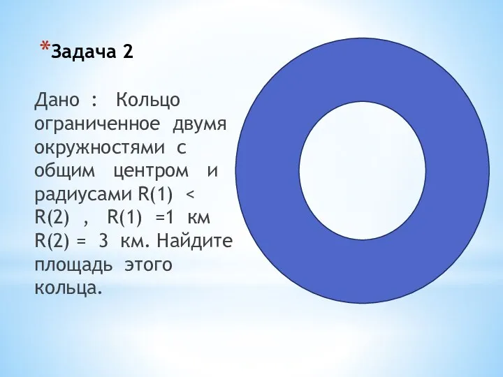 Задача 2 . Дано : Кольцо ограниченное двумя окружностями с общим центром и радиусами R(1)