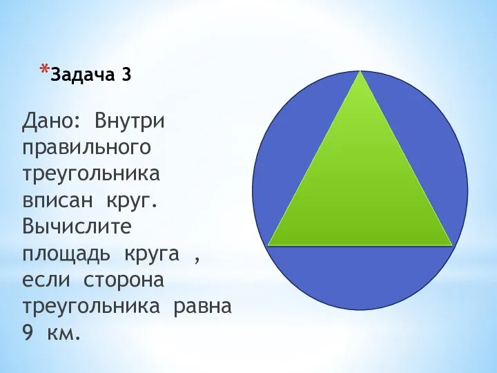 Задача 3 Дано: Внутри правильного треугольника вписан круг. Вычислите площадь круга ,