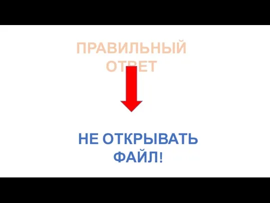 ПРАВИЛЬНЫЙ ОТВЕТ НЕ ОТКРЫВАТЬ ФАЙЛ!