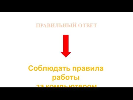 ПРАВИЛЬНЫЙ ОТВЕТ Соблюдать правила работы за компьютером