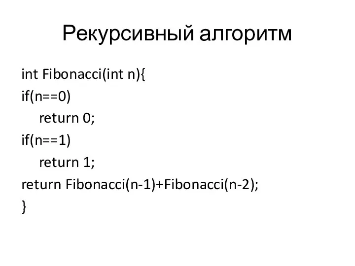 Рекурсивный алгоритм int Fibonacci(int n){ if(n==0) return 0; if(n==1) return 1; return Fibonacci(n-1)+Fibonacci(n-2); }