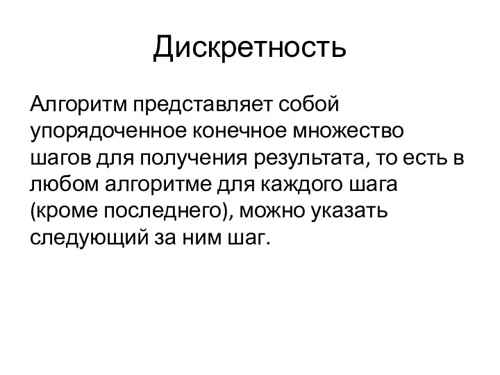 Дискретность Алгоритм представляет собой упорядоченное конечное множество шагов для получения результата, то