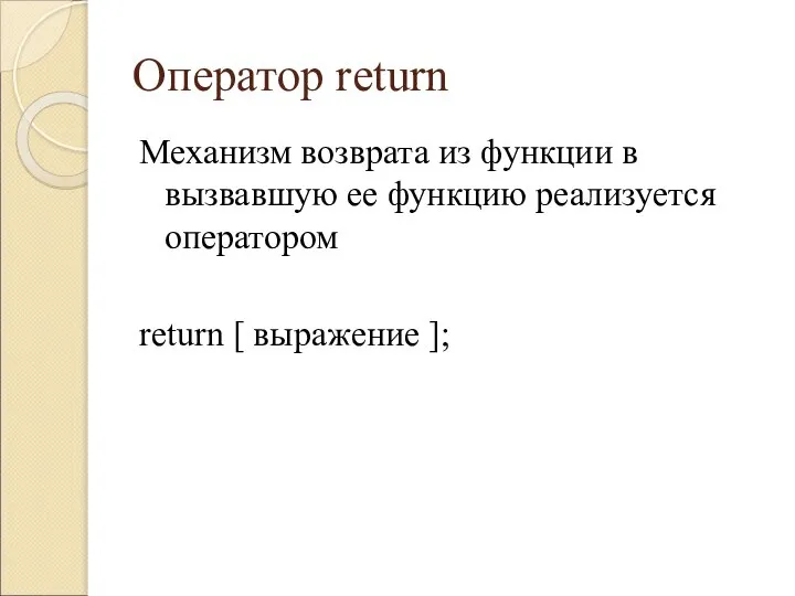 Оператор return Механизм возврата из функции в вызвавшую ее функцию реализуется оператором return [ выражение ];