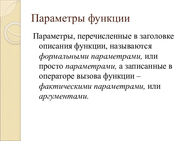 Параметры функции Параметры, перечисленные в заголовке описания функции, называются формальными параметрами, или