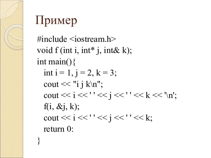 Пример #include void f (int i, int* j, int& k); int main(){