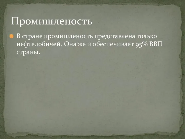 В стране промишленость представлена только нефтедобичей. Она же и обеспечивает 95% ВВП страны. Промишленость