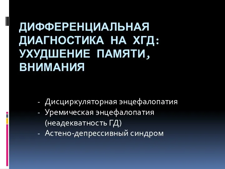 ДИФФЕРЕНЦИАЛЬНАЯ ДИАГНОСТИКА НА ХГД: УХУДШЕНИЕ ПАМЯТИ, ВНИМАНИЯ Дисциркуляторная энцефалопатия Уремическая энцефалопатия (неадекватность ГД) Астено-депрессивный синдром