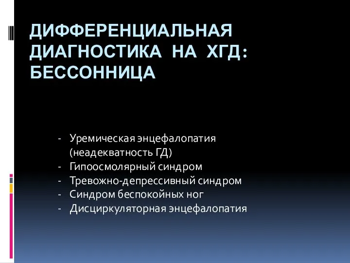 ДИФФЕРЕНЦИАЛЬНАЯ ДИАГНОСТИКА НА ХГД: БЕССОННИЦА Уремическая энцефалопатия (неадекватность ГД) Гипоосмолярный синдром Тревожно-депрессивный