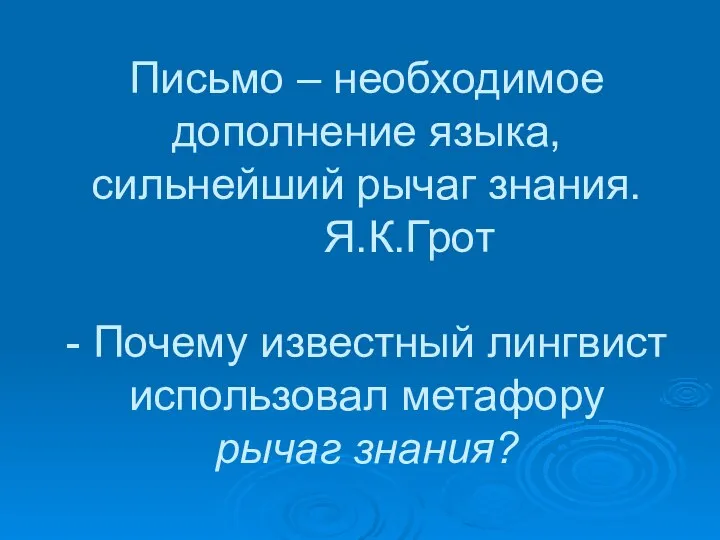 Письмо – необходимое дополнение языка, сильнейший рычаг знания. Я.К.Грот - Почему известный