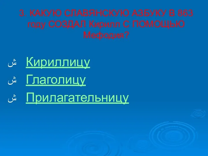 3. КАКУЮ СЛАВЯНСКУЮ АЗБУКУ В 863 году СОЗДАЛ Кирилл С ПОМОЩЬЮ Мефодия? Кириллицу Глаголицу Прилагательницу