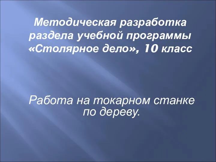 Методическая разработка раздела учебной программы «Столярное дело», 10 класс Работа на токарном станке по дереву.