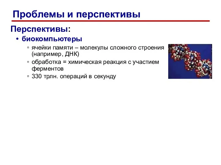 Перспективы: биокомпьютеры ячейки памяти – молекулы сложного строения (например, ДНК) обработка =