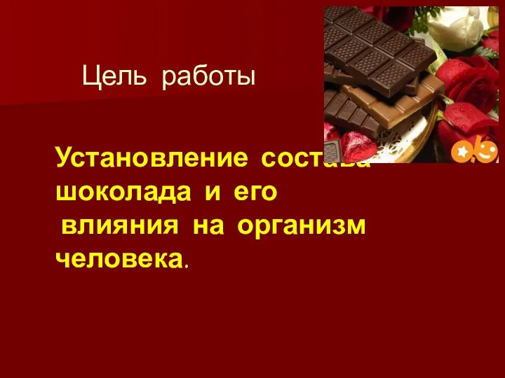 Цель работы Установление состава шоколада и его влияния на организм человека.