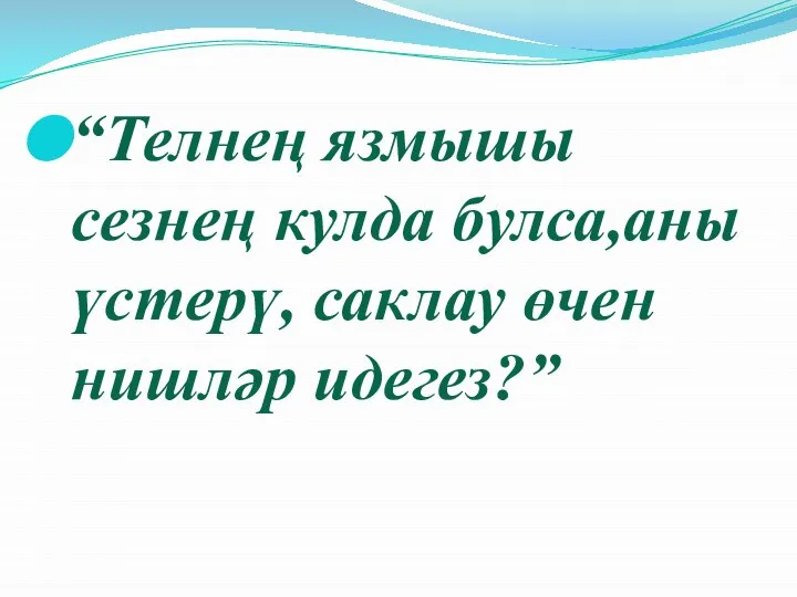 “Телнең язмышы сезнең кулда булса,аны үстерү, саклау өчен нишләр идегез?”