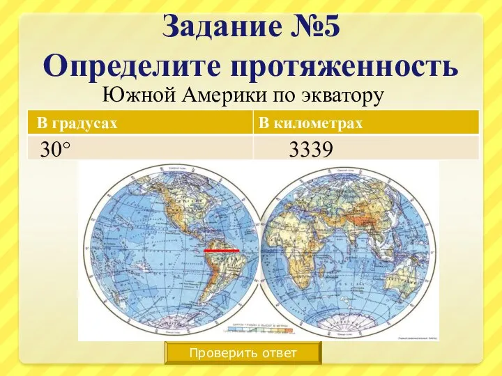 Задание №5 Определите протяженность Южной Америки по экватору Проверить ответ 30° 3339