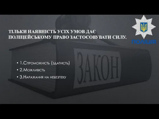 ТІЛЬКИ НАЯВНІСТЬ УСІХ УМОВ ДАЄ ПОЛІЦЕЙСЬКОМУ ПРАВО ЗАСТОСОВУВАТИ СИЛУ. 1.Спроможність (здатність) 2.Можливість 3.Наражання на небезпеку