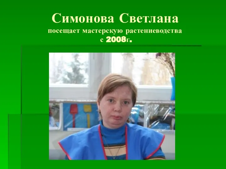Симонова Светлана посещает мастерскую растениеводства с 2008г.