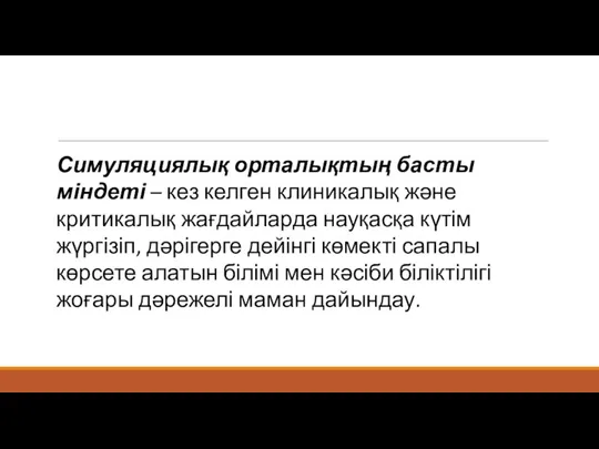 Симуляциялық орталықтың басты міндеті – кез келген клиникалық және критикалық жағдайларда науқасқа