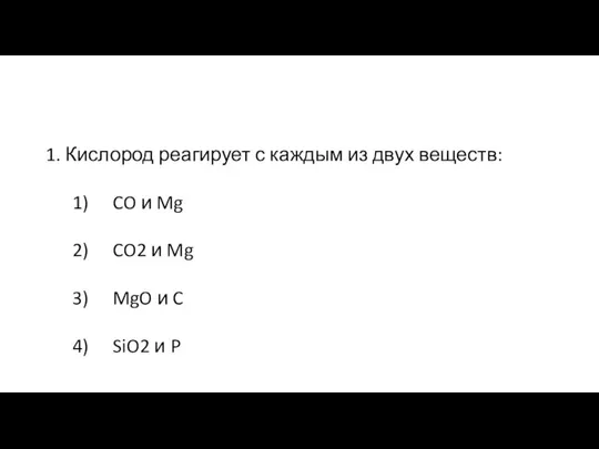 1. Кислород реагирует с каждым из двух веществ: 1) CO и Mg
