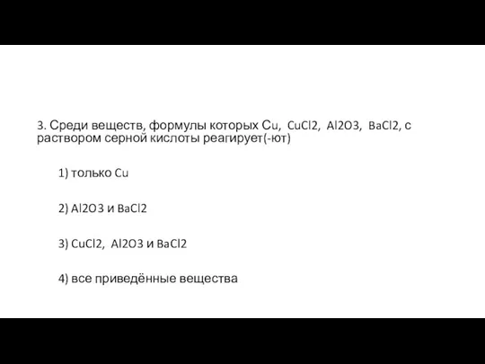 3. Среди веществ, формулы которых Сu, CuCl2, Al2O3, BaCl2, с раствором серной