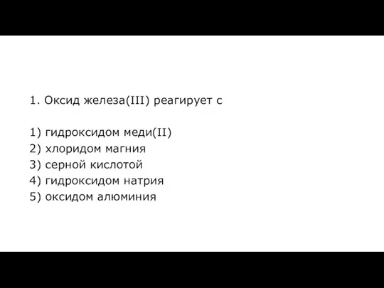 1. Оксид железа(III) реагирует с 1) гидроксидом меди(II) 2) хлоридом магния 3)