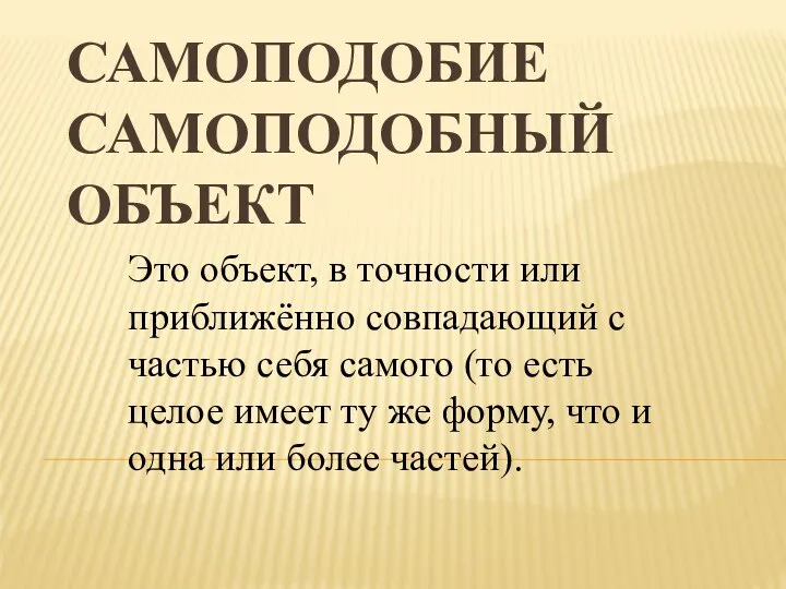 САМОПОДОБИЕ САМОПОДОБНЫЙ ОБЪЕКТ Это объект, в точности или приближённо совпадающий с частью