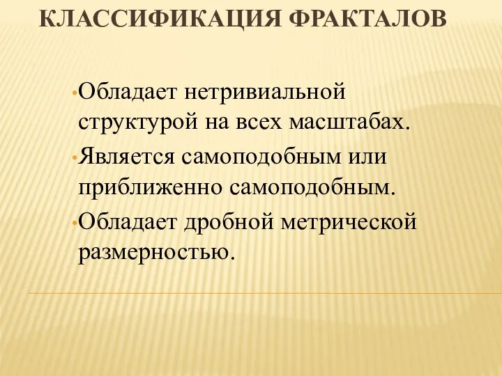 КЛАССИФИКАЦИЯ ФРАКТАЛОВ Обладает нетривиальной структурой на всех масштабах. Является самоподобным или приближенно