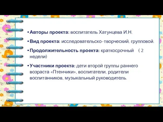 1 Авторы проекта: воспитатель Хатунцева И.Н. Вид проекта: исследовательско-творческий, групповой. Продолжительность проекта: