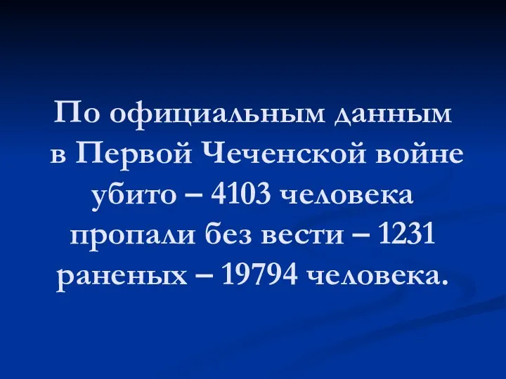 По официальным данным в Первой Чеченской войне убито – 4103 человека пропали