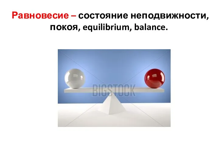 Равновесие – состояние неподвижности, покоя, equilibrium, balance.