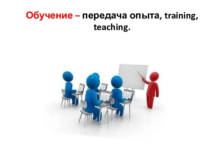 Обучение – передача опыта, training, teaching.