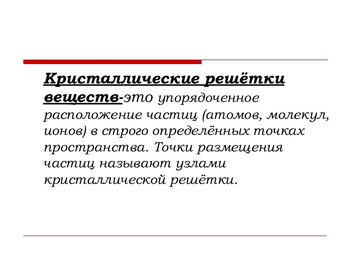 Кристаллические решётки веществ-это упорядоченное расположение частиц (атомов, молекул, ионов) в строго определённых