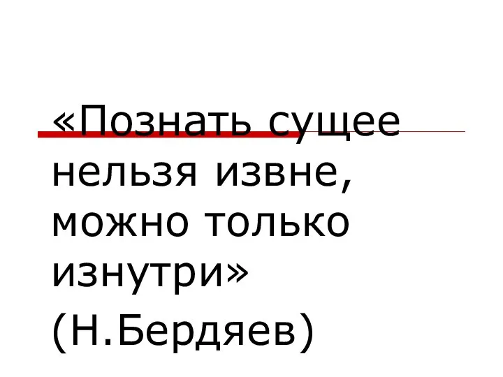 «Познать сущее нельзя извне, можно только изнутри» (Н.Бердяев)