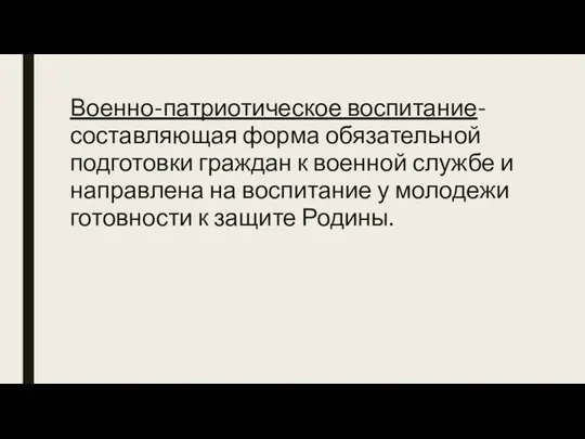 Военно-патриотическое воспитание- составляющая форма обязательной подготовки граждан к военной службе и направлена