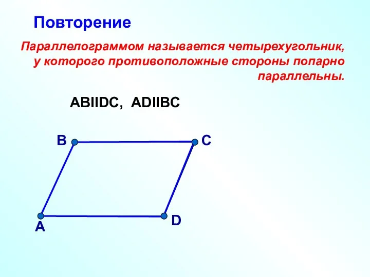 В А С D Параллелограммом называется четырехугольник, у которого противоположные стороны попарно параллельны. АВIIDС, ADIIBC Повторение